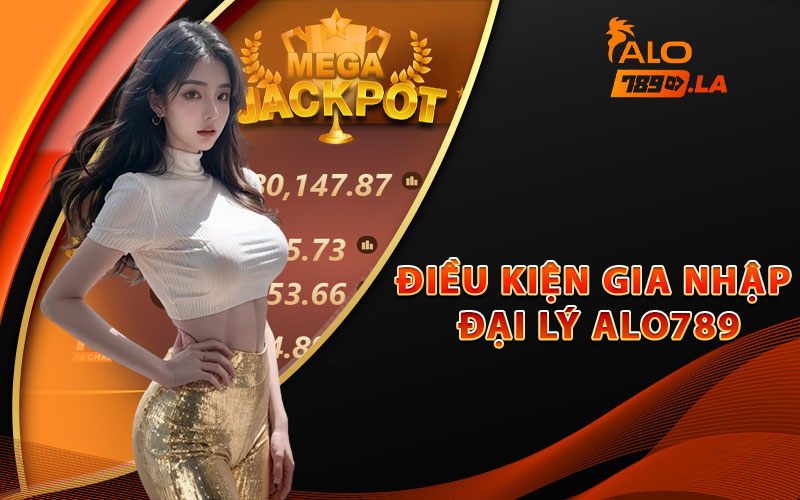 Đại Lý Alo789 – Cơ Hội Thu Nhập Hoa Hồng Lên Đến Tỷ Đồng 1 Điều kiện gia nhập đại lý Alo789